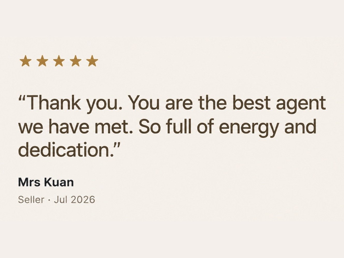 Five star review from Mrs Kuan, Seller: Thank you, you are the best agent we have met. So full of energy and dedication.